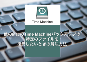M1 Macでもできる 別のMacのTimeMachineバックアップデータから一部のデータを復元する方法