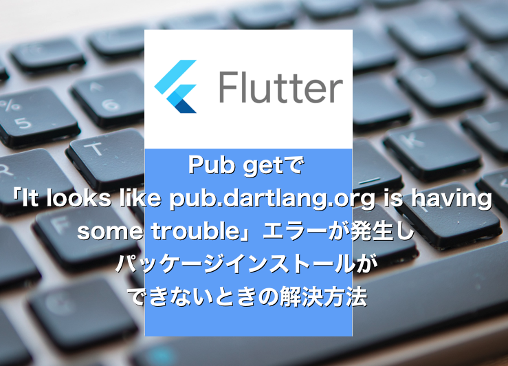 【Flutter】Pub getで「It looks like pub.dartlang.org is having some trouble」エラーで失敗するときの解決方法