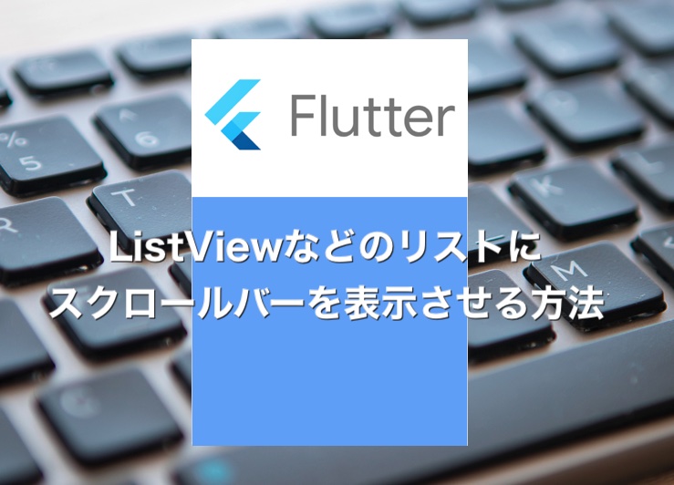 【Flutter】ListViewなどにスクロールバーを表示させる方法
