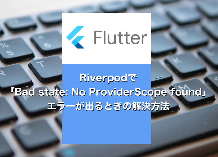 【Flutter】Riverpodで「Bad state: No ProviderScope found」エラーが出るときの解決方法