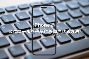 iPhoneのスクロールで一気に移動する方法