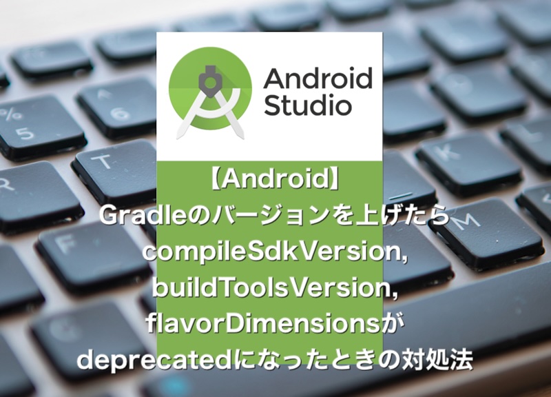 【Android】Gradleのバージョンを上げたらcompileSdkVersionなどdeprecatedが出たときの対処法