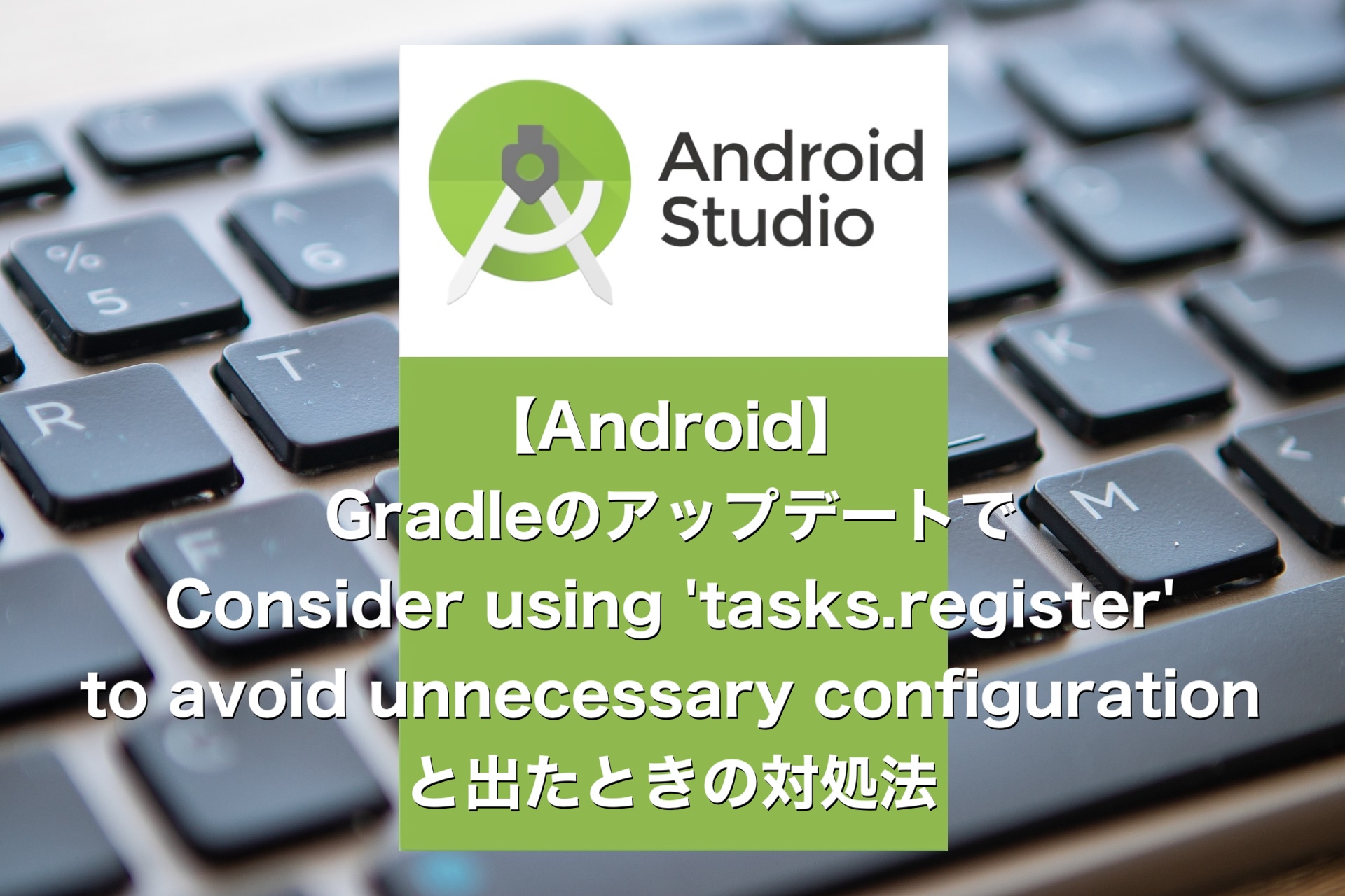 【Android】Consider using 'tasks.register' to avoid unnecessary configurationと出たときの対処法